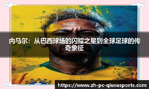 内马尔：从巴西球场的闪耀之星到全球足球的传奇象征