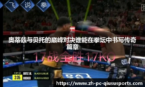 奥蒂兹与贝托的巅峰对决谁能在拳坛中书写传奇篇章