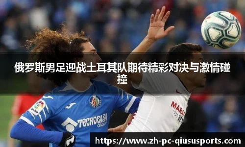 俄罗斯男足迎战土耳其队期待精彩对决与激情碰撞