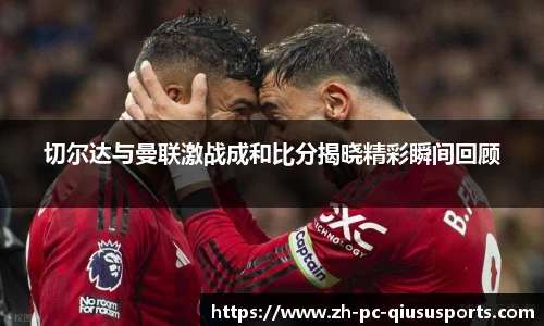 切尔达与曼联激战成和比分揭晓精彩瞬间回顾