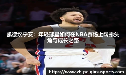 凯德坎宁安：年轻球星如何在NBA赛场上崭露头角与成长之路