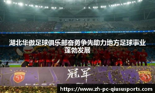 湖北华傲足球俱乐部奋勇争先助力地方足球事业蓬勃发展