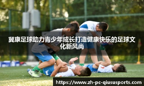 冀康足球助力青少年成长打造健康快乐的足球文化新风尚