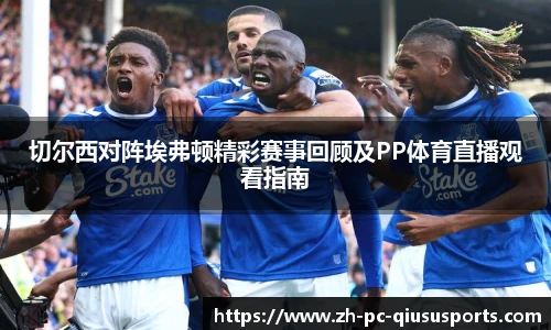切尔西对阵埃弗顿精彩赛事回顾及PP体育直播观看指南