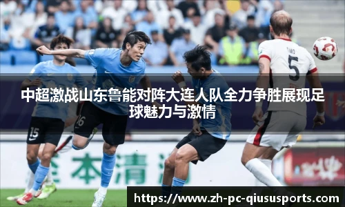 中超激战山东鲁能对阵大连人队全力争胜展现足球魅力与激情